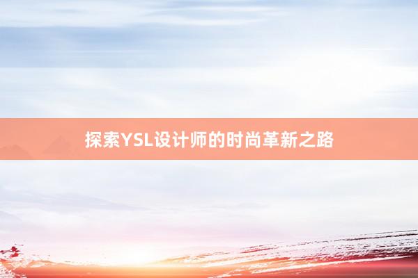 探索YSL设计师的时尚革新之路