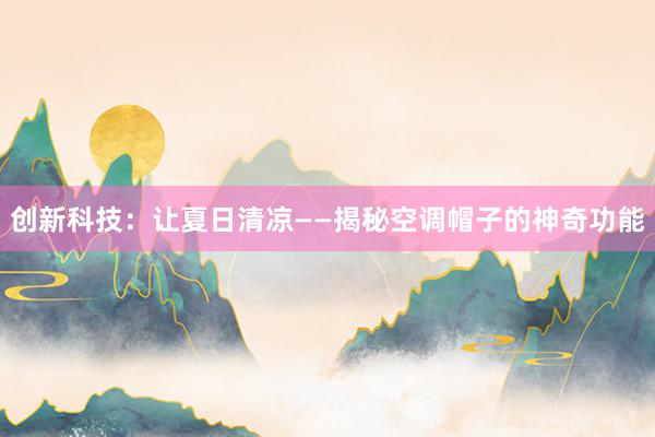 创新科技：让夏日清凉——揭秘空调帽子的神奇功能