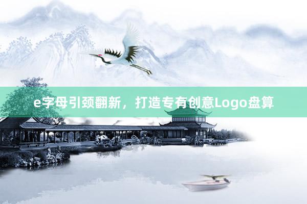 e字母引颈翻新，打造专有创意Logo盘算